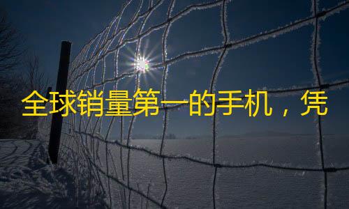 我的世界科技mod全球销量第一的手机，凭啥靠卓越性能和独特设计脱颖而出
？